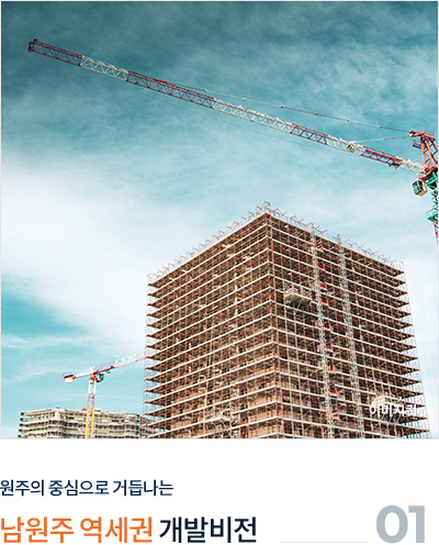 
									01.
									원주의 중심으로 거듭나는
									
									'남원주 역세권' 개발비전
									