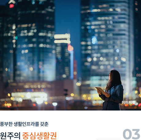 
									03.
									풍부한 생활 인프라를 갖춘
									
									원주의 '중심 생활권'
									
