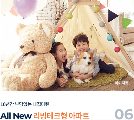 
									06.
									10년간 부담없는 내 집 마련
									
									ALL NEW '리빙테크형 아파트'
									