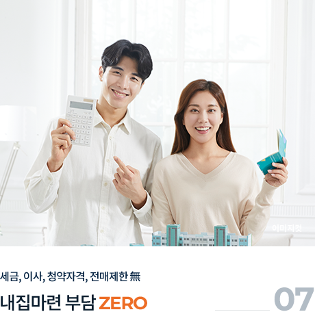 
									07.
									세금, 이사, 청약자격, 전매제한 無
									
									내 집 마련 부담 'ZERO'
									